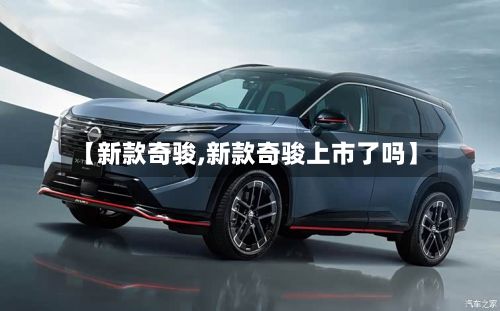 【新款奇骏,新款奇骏上市了吗】-第1张图片