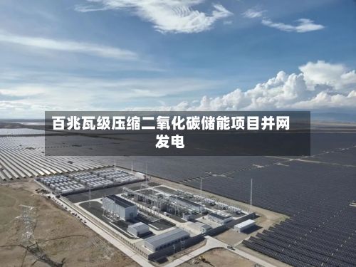 百兆瓦级压缩二氧化碳储能项目并网发电-第1张图片