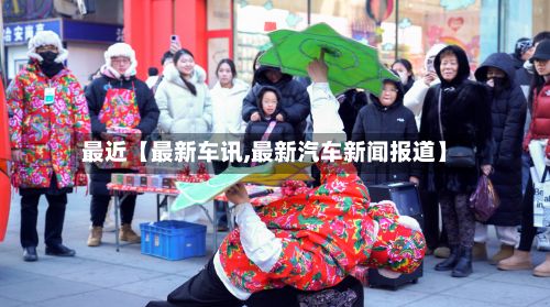 最近【最新车讯,最新汽车新闻报道】-第1张图片