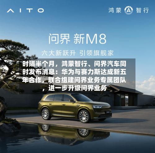 时隔半个月，鸿蒙智行	、问界汽车同时发布消息：华为与赛力斯达成新五年合作	，联合组建问界业务专属团队，进一步升级问界业务-第2张图片