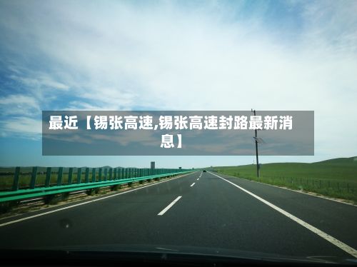 最近【锡张高速,锡张高速封路最新消息】-第1张图片