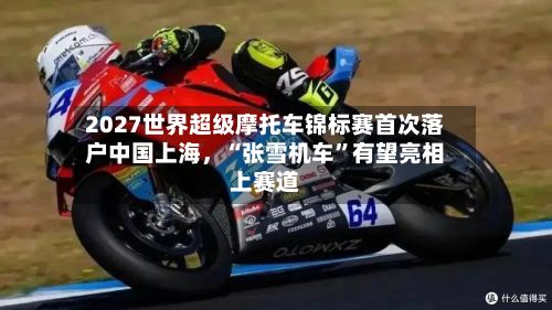 2027世界超级摩托车锦标赛首次落户中国上海，“张雪机车”有望亮相上赛道
