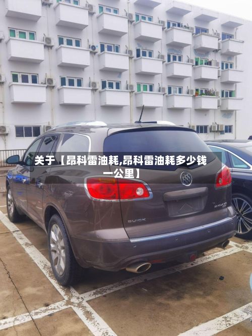 关于【昂科雷油耗,昂科雷油耗多少钱一公里】