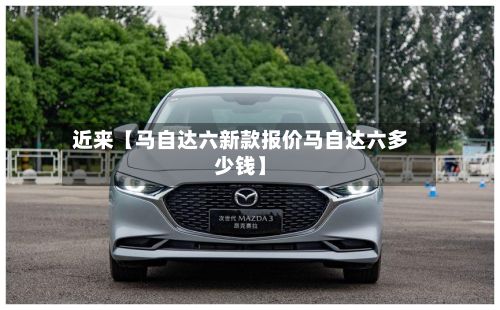 近来【马自达六新款报价马自达六多少钱】-第3张图片