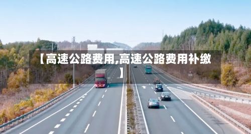 【高速公路费用,高速公路费用补缴】-第3张图片