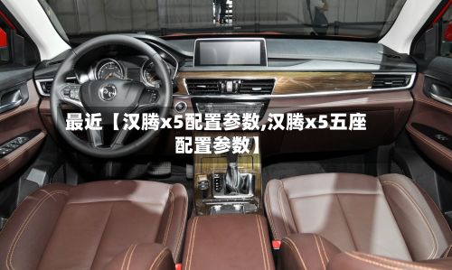 最近【汉腾x5配置参数,汉腾x5五座配置参数】-第3张图片