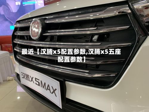 最近【汉腾x5配置参数,汉腾x5五座配置参数】-第2张图片