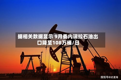 据相关数据显示 9月委内瑞拉石油出口降至108万桶/日