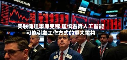 美联储理事库克称 谨慎看待人工智能可能引发工作方式的重大重构-第2张图片