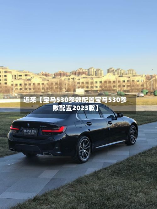 近来【宝马530参数配置宝马530参数配置2023款】