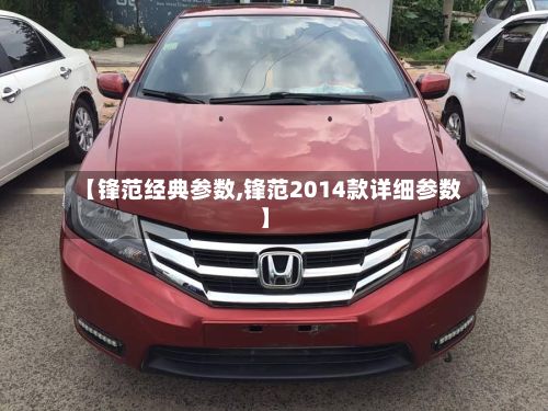 【锋范经典参数,锋范2014款详细参数】