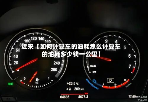近来【如何计算车的油耗怎么计算车的油耗多少钱一公里】