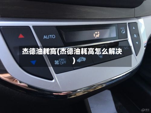 杰德油耗高(杰德油耗高怎么解决)