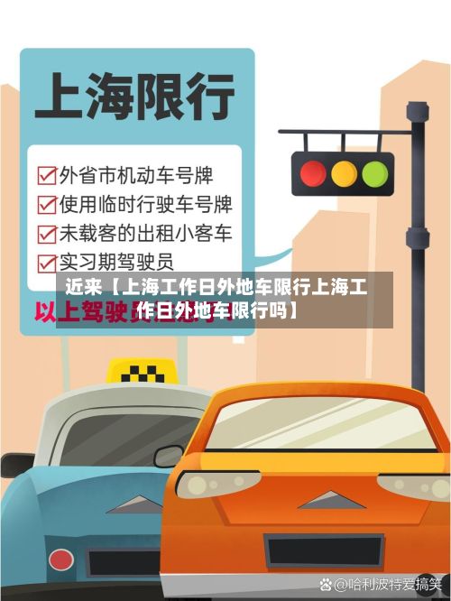 近来【上海工作日外地车限行上海工作日外地车限行吗】