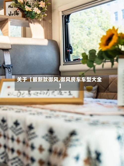 关于【最新款御风,御风房车车型大全】