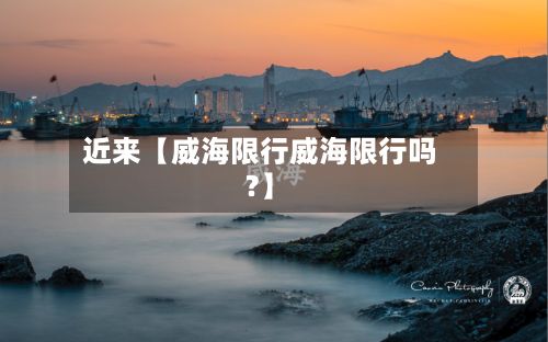 近来【威海限行威海限行吗?】