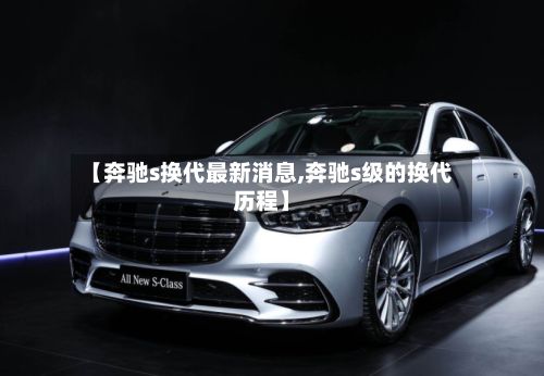 【奔驰s换代最新消息,奔驰s级的换代历程】-第2张图片
