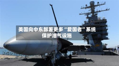 美国向中东部署更多“爱国者”系统保护油气设施