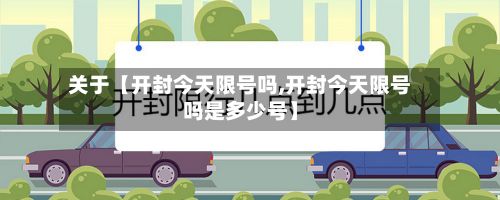 关于【开封今天限号吗,开封今天限号吗是多少号】-第3张图片
