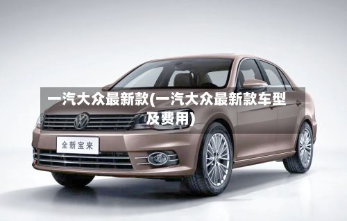 一汽大众最新款(一汽大众最新款车型及费用)-第3张图片