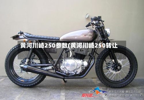 黄河川崎250参数(黄河川崎250转让)-第2张图片