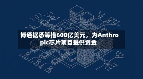博通据悉筹措600亿美元，为Anthropic芯片项目提供资金-第2张图片