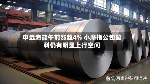 中远海能午前涨超4% 小摩指公司盈利仍有明显上行空间