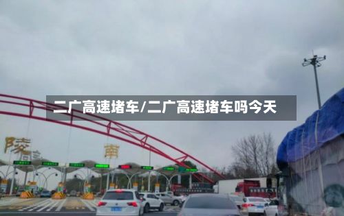 二广高速堵车/二广高速堵车吗今天