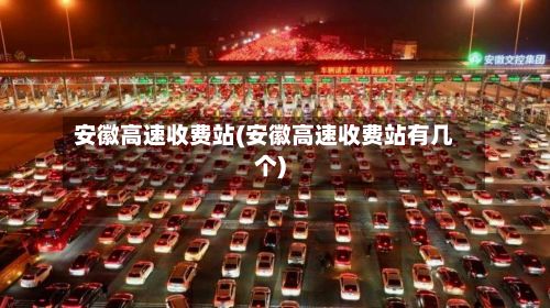 安徽高速收费站(安徽高速收费站有几个)-第2张图片