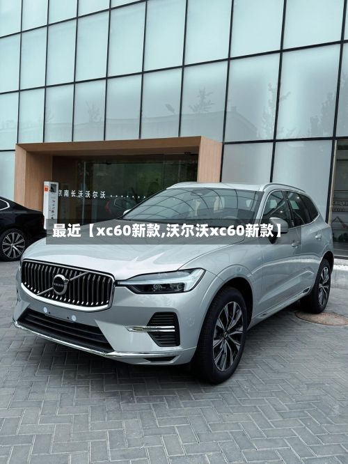 最近【xc60新款,沃尔沃xc60新款】-第3张图片