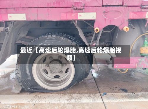 最近【高速后轮爆胎,高速后轮爆胎视频】-第3张图片