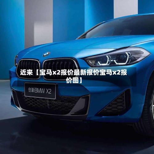 近来【宝马x2报价最新报价宝马x2报价图】-第2张图片