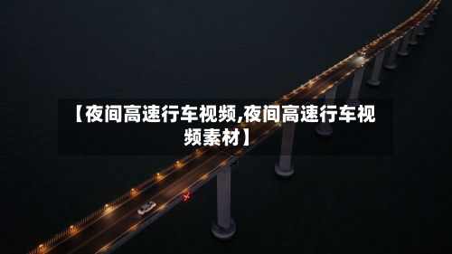 【夜间高速行车视频,夜间高速行车视频素材】