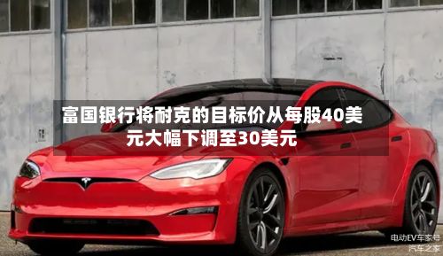 富国银行将耐克的目标价从每股40美元大幅下调至30美元