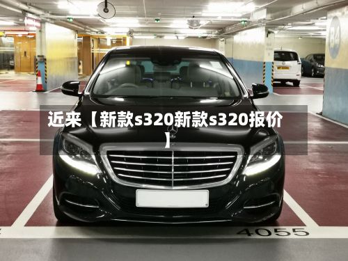 近来【新款s320新款s320报价】