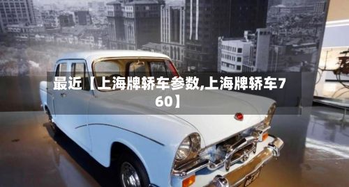 最近【上海牌轿车参数,上海牌轿车760】-第3张图片