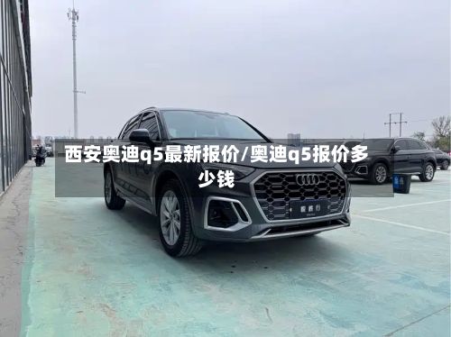 西安奥迪q5最新报价/奥迪q5报价多少钱-第2张图片
