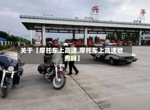 关于【摩托车上高速,摩托车上高速收费吗】-第2张图片