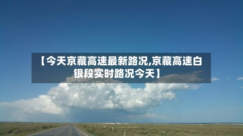 【今天京藏高速最新路况,京藏高速白银段实时路况今天】