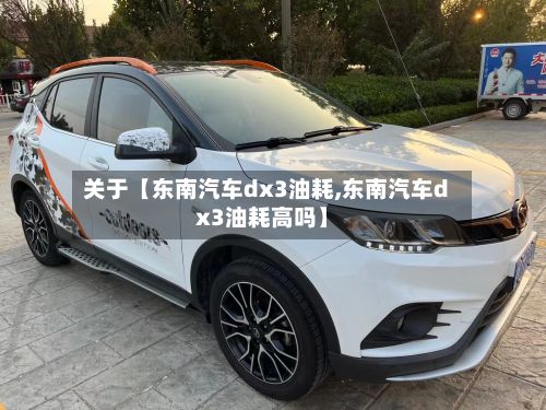 关于【东南汽车dx3油耗,东南汽车dx3油耗高吗】