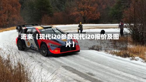 近来【现代i20参数现代i20报价及图片】
