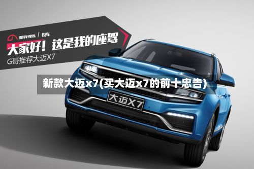 新款大迈x7(买大迈x7的前十忠告)-第2张图片