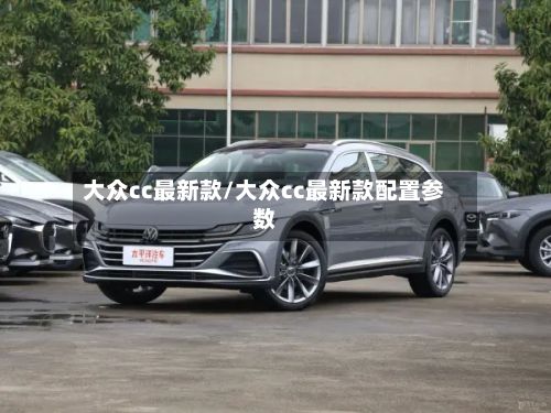大众cc最新款/大众cc最新款配置参数