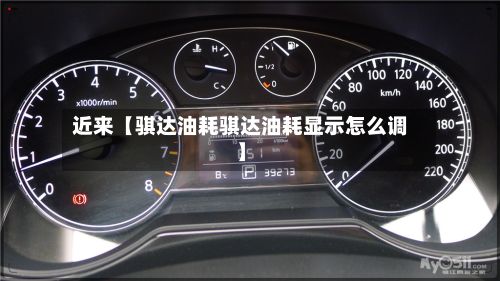 近来【骐达油耗骐达油耗显示怎么调】