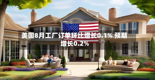 美国8月工厂订单环比增长0.1% 预期增长0.2%