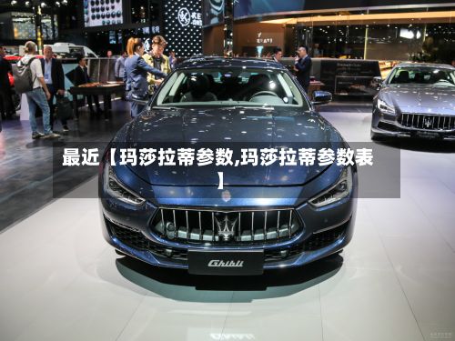 最近【玛莎拉蒂参数,玛莎拉蒂参数表】