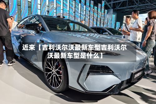 近来【吉利沃尔沃最新车型吉利沃尔沃最新车型是什么】