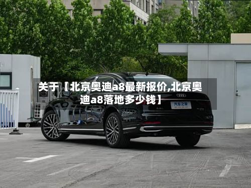 关于【北京奥迪a8最新报价,北京奥迪a8落地多少钱】-第2张图片