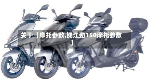 关于【摩托参数,钱江劲150摩托参数】