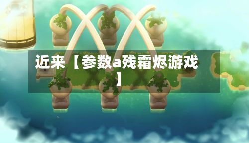 近来【参数a残霜烬游戏】-第3张图片